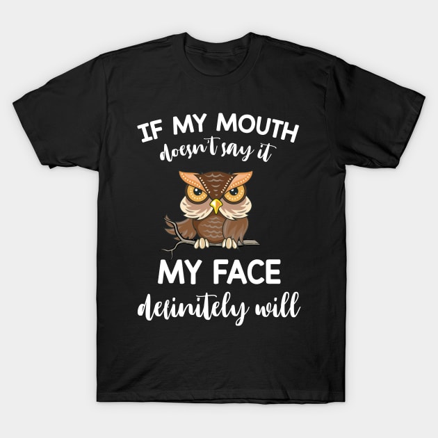 Owl If My Mouth Doesn't Say It My Face Definitely Will T-Shirt by Camryndougherty